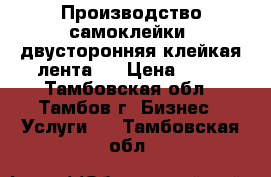 Производство самоклейки, двусторонняя клейкая лента   › Цена ­ 50 - Тамбовская обл., Тамбов г. Бизнес » Услуги   . Тамбовская обл.